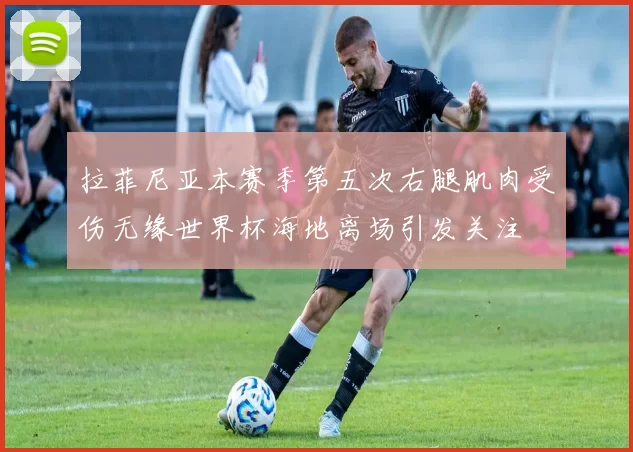 拉菲尼亚本赛季第五次右腿肌肉受伤无缘世界杯海地离场引发关注