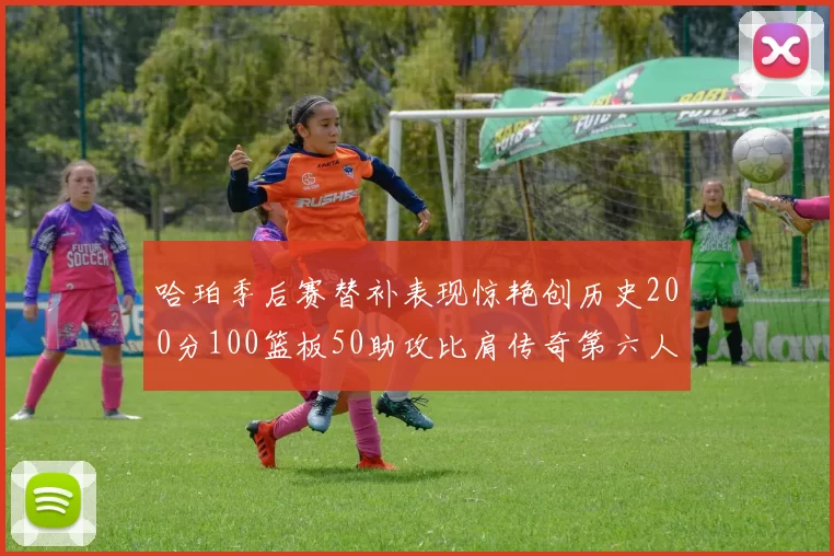 哈珀季后赛替补表现惊艳创历史200分100篮板50助攻比肩传奇第六人