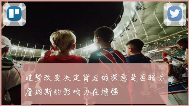 追梦改变决定背后的深意是否暗示詹姆斯的影响力在增强