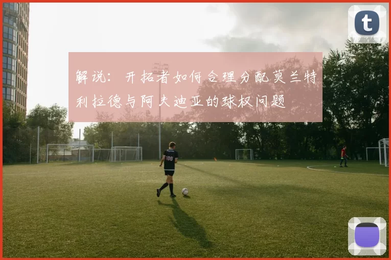 解说：开拓者如何合理分配莫兰特利拉德与阿夫迪亚的球权问题