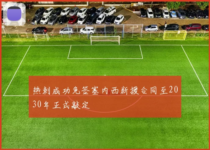 热刺成功免签塞内西新援合同至2030年正式敲定