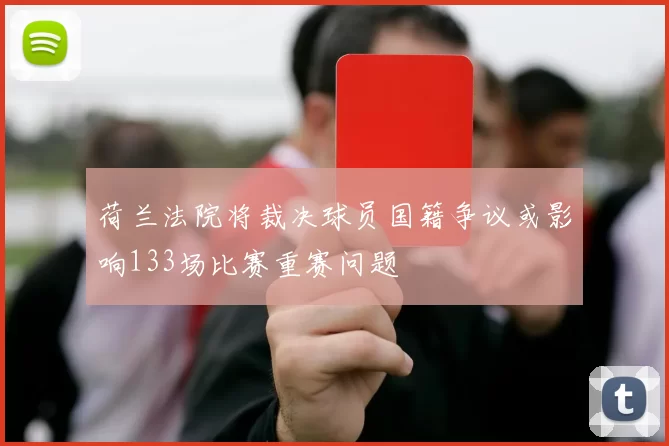 荷兰法院将裁决球员国籍争议或影响133场比赛重赛问题