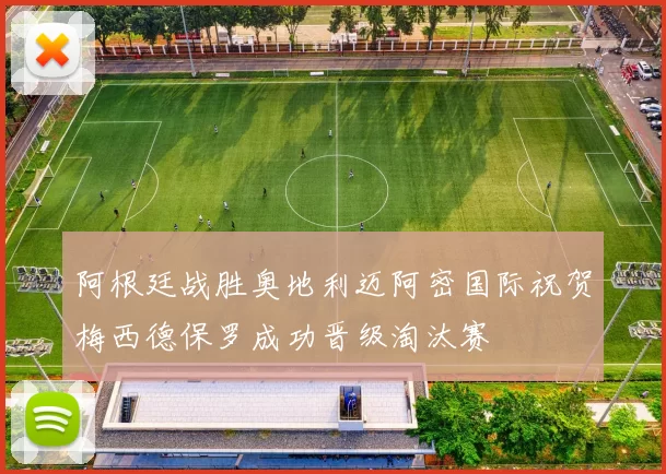 阿根廷战胜奥地利迈阿密国际祝贺梅西德保罗成功晋级淘汰赛