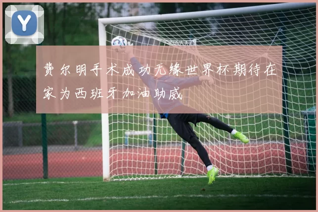 费尔明手术成功无缘世界杯期待在家为西班牙加油助威
