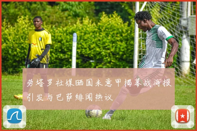劳塔罗社媒晒国米意甲揭幕战海报引发与巴萨绯闻热议